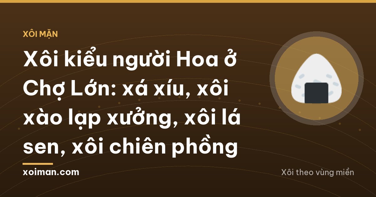 Xôi kiểu người Hoa ở Chợ Lớn: xá xíu, xôi xào lạp xưởng, xôi lá sen, xôi chiên phồng